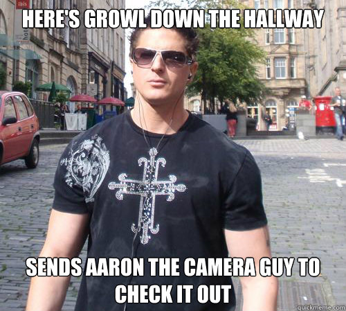 Here's growl down the hallway sends aaron the camera guy to check it out  Douchebag Ghost Hunter