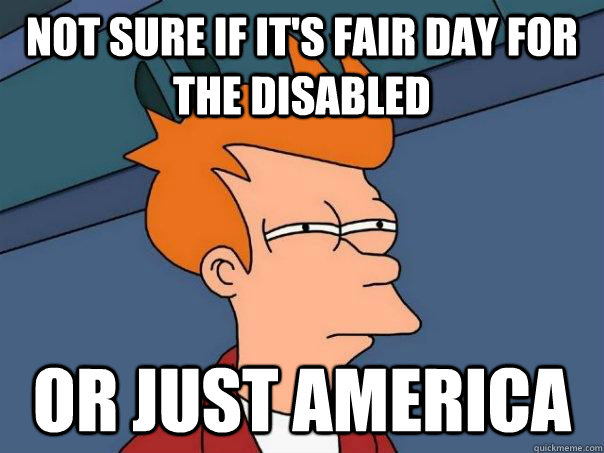 Not sure if it's fair day for the disabled or just america  Futurama Fry
