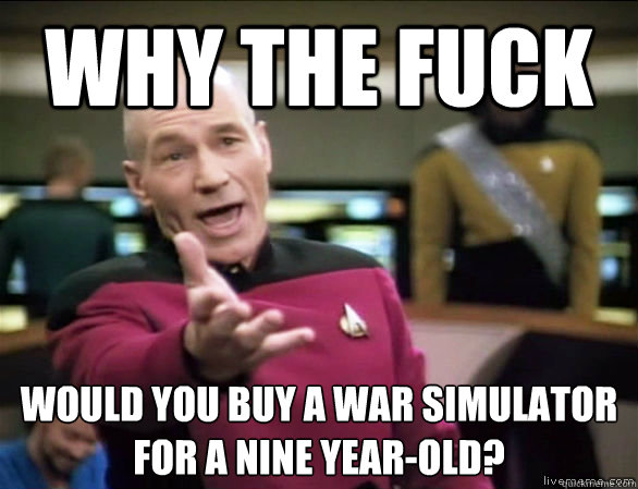 why the fuck would you buy a war simulator for a nine year-old?  Annoyed Picard HD