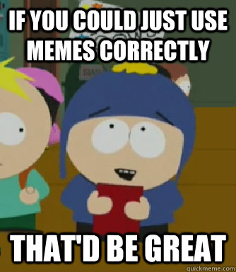 If you could just use memes correctly that'd be great  Craig - I would be so happy