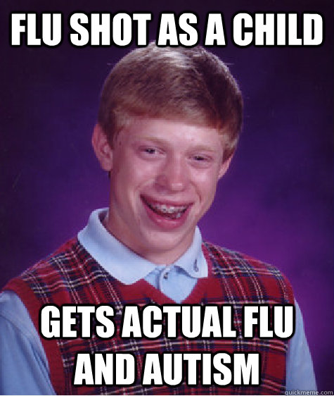 flu shot as a child Gets actual flu and autism  Bad Luck Brian