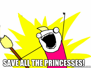 
 Save ALL the Princesses!  All The Things