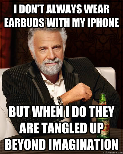 I don't always wear earbuds with my iphone but when I do they are tangled up beyond imagination  The Most Interesting Man In The World