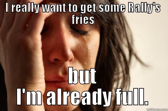 I REALLY WANT TO GET SOME RALLY'S FRIES BUT I'M ALREADY FULL. First World Problems