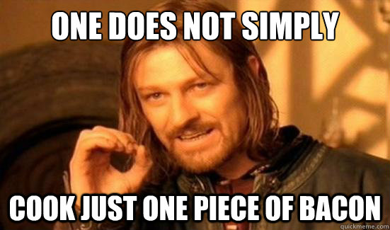 One Does Not Simply cook just one piece of bacon  Boromir