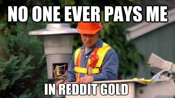 No one ever pays me in reddit gold - No one ever pays me in reddit gold  No one ever pays me in