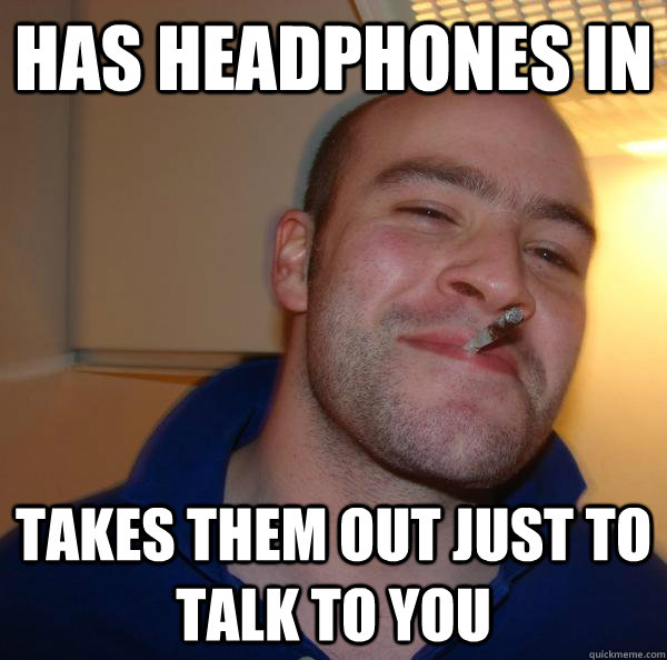 Has headphones In Takes them out just to talk to you - Has headphones In Takes them out just to talk to you  Misc