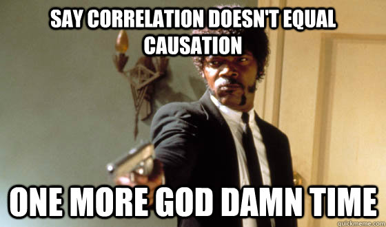 Say correlation doesn't equal causation one more god damn time - Say correlation doesn't equal causation one more god damn time  Misc