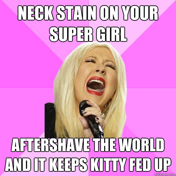 Neck stain on your super girl Aftershave the world and it keeps kitty fed up  Wrong Lyrics Christina