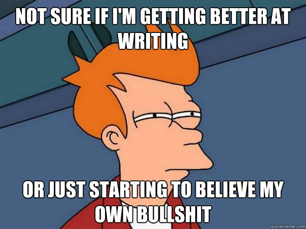 Not sure if I'm getting better at writing Or just starting to believe my own bullshit  Colorblind Futurama Fry