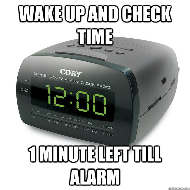 Wake up and check time 1 minute left till alarm  Scumbag Alarm Clock