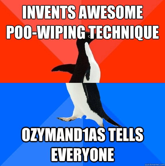 invents awesome 
poo-wiping technique ozymand1as tells everyone  Socially Awesome Awkward Penguin