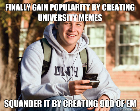 Finally Gain Popularity by creating university memes squander it by creating 900 of em  College Freshman