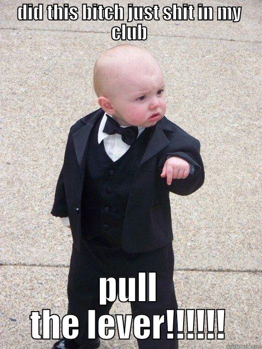 DID THIS BITCH JUST SHIT IN MY CLUB PULL THE LEVER!!!!!! Baby Godfather