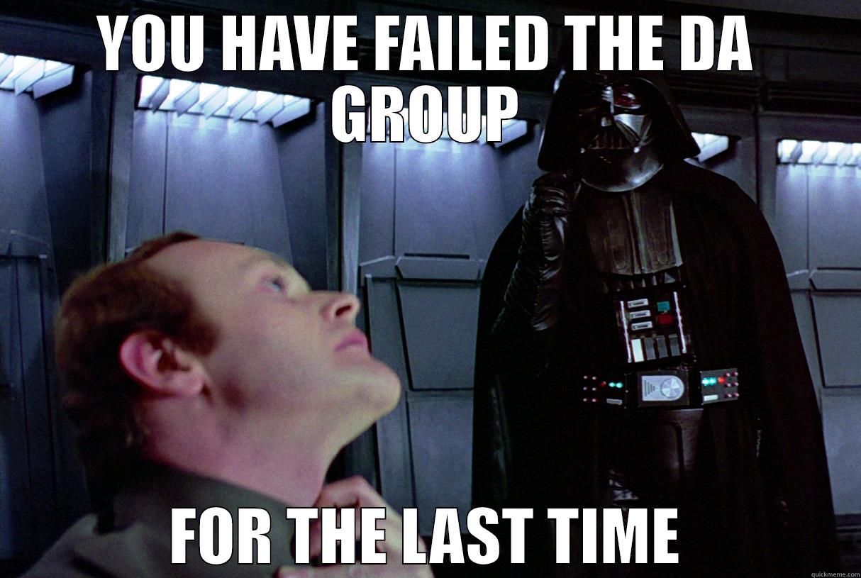 YOU HAVE FAILED THE DA GROUP FOR THE LAST TIME Misc