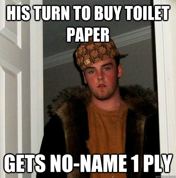 His turn to buy toilet paper gets no-name 1 ply - His turn to buy toilet paper gets no-name 1 ply  Scumbag Steve