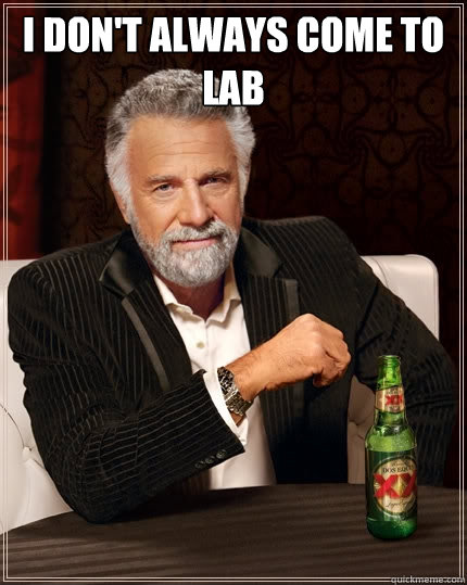 I don't always come to lab  - I don't always come to lab   The Most Interesting Man In The World