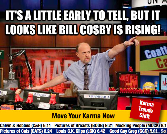 It's a little early to tell, but it looks like Bill Cosby is rising!   - It's a little early to tell, but it looks like Bill Cosby is rising!    Mad Karma with Jim Cramer