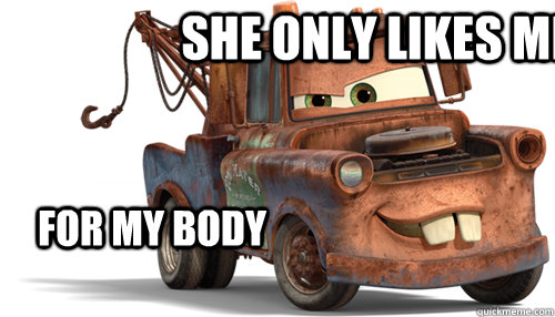 She only likes me for my body   tow mater