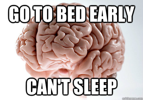 go to bed early Can't sleep  Scumbag Brain