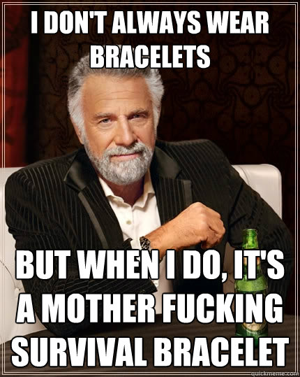 I don't always wear bracelets  But when I do, it's a mother fucking survival bracelet  The Most Interesting Man In The World