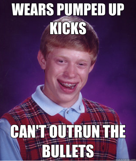 WEARS PUMPED UP KICKS CAN'T OUTRUN THE BULLETS - WEARS PUMPED UP KICKS CAN'T OUTRUN THE BULLETS  Bad Luck Brian