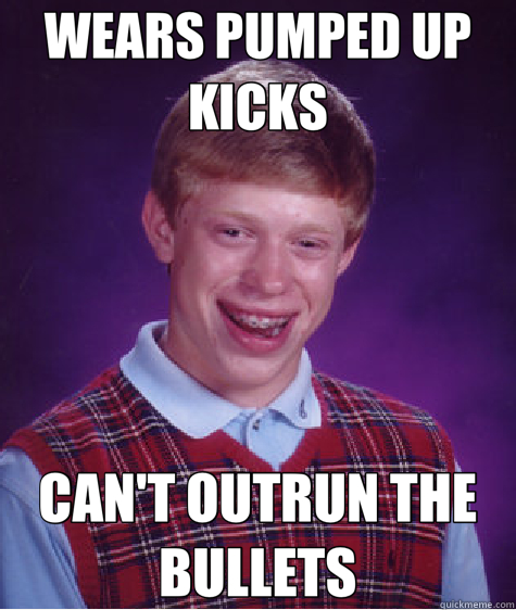WEARS PUMPED UP KICKS CAN'T OUTRUN THE BULLETS  Bad Luck Brian
