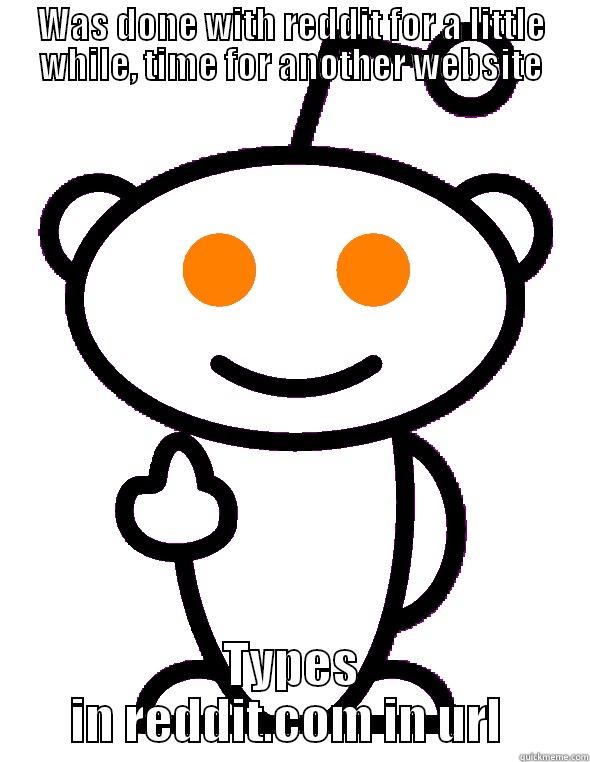 WAS DONE WITH REDDIT FOR A LITTLE WHILE, TIME FOR ANOTHER WEBSITE TYPES IN REDDIT.COM IN URL  Misc