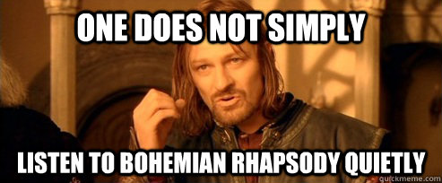 One does not simply Listen to bohemian rhapsody quietly  One Does Not Simply