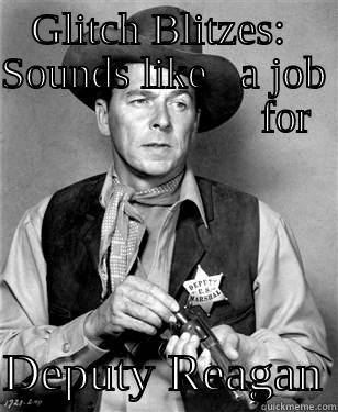 GLITCH BLITZES:  SOUNDS LIKE   A JOB                        FOR  DEPUTY REAGAN Misc