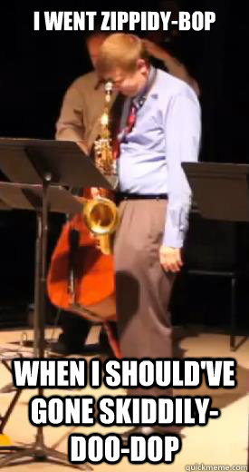 I went zippidy-bop When I should've gone skiddily-doo-dop  