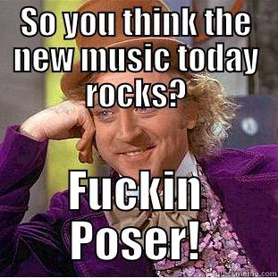 SO YOU THINK THE NEW MUSIC TODAY ROCKS? FUCKIN POSER! Condescending Wonka
