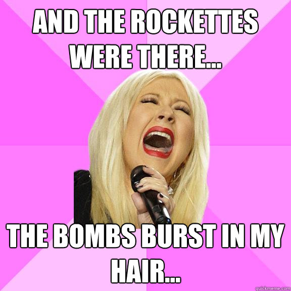 and the rockettes were there... the bombs burst in my HAIR...  Wrong Lyrics Christina