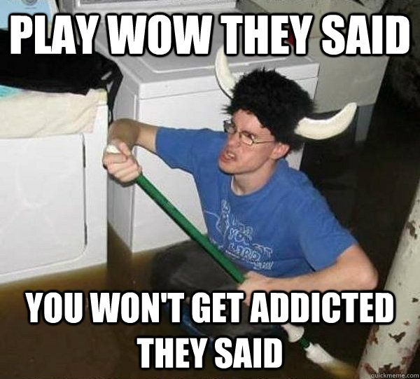 play wow they said you won't get addicted they said  They said