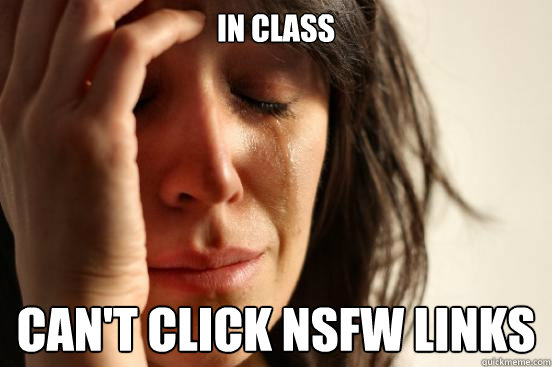 in class can't click nsfw links  First World Problems