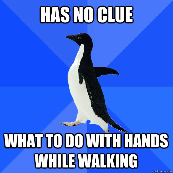 Has no clue What to do with hands while walking    Socially Awkward Penguin