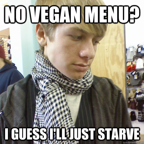 no vegan menu? i guess i'll just starve  First World Problems Hipster
