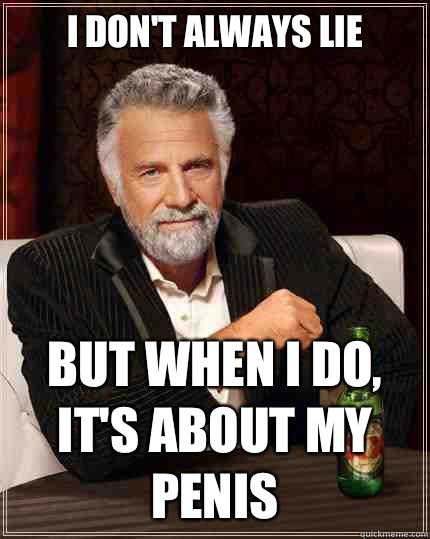 I don't always lie But when i do, it's about my penis - I don't always lie But when i do, it's about my penis  The Most Interesting Man In The World