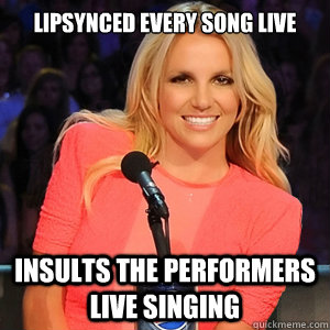 Lipsynced every song live Insults the performers live singing - Lipsynced every song live Insults the performers live singing  Scumbag Britney Spears