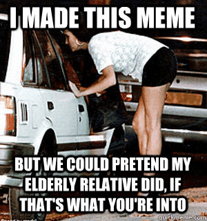 I made this meme But we could pretend my elderly relative did, if that's what you're into  Karma Whore