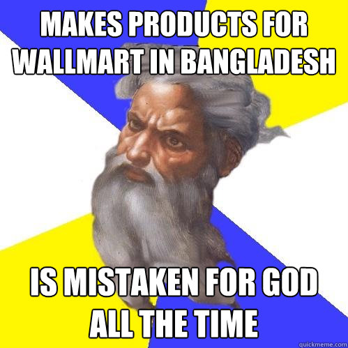 Makes products for Wallmart in Bangladesh  is mistaken for God all the time  Advice God