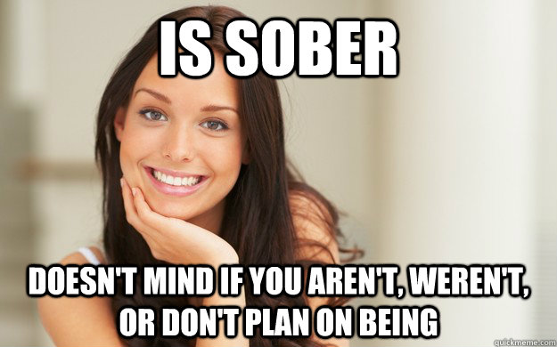 Is Sober Doesn't mind if you aren't, weren't, or don't plan on being - Is Sober Doesn't mind if you aren't, weren't, or don't plan on being  Good Girl Gina