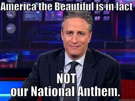 AMERICA THE BEAUTIFUL IS IN FACT  NOT OUR NATIONAL ANTHEM.  Misc