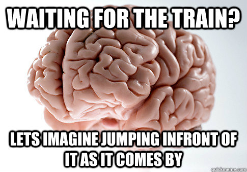 Waiting for the train? Lets imagine jumping infront of it as it comes by - Waiting for the train? Lets imagine jumping infront of it as it comes by  Scumbag Brain