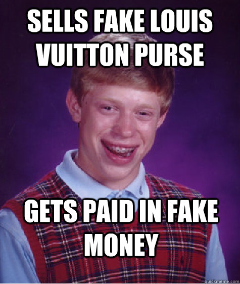 Sells fake Louis Vuitton purse Gets paid in fake money - Sells fake Louis Vuitton purse Gets paid in fake money  Bad Luck Brian