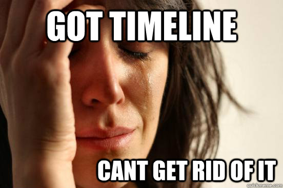 got timeline                      cant get rid of it   First World Problems