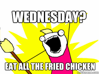 EAT ALL THE FRIED CHICKEN WEDNESDAY?  All The Thigns
