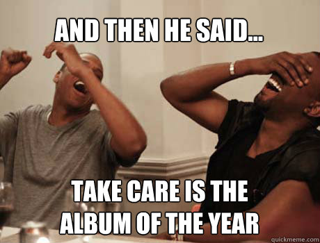 And then he said... take care is the 
album of the year  Jay-Z and Kanye West laughing