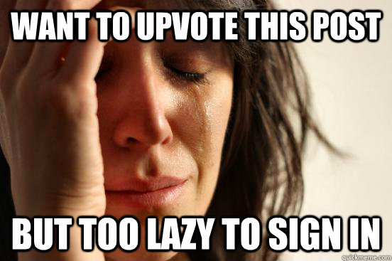 Want to upvote this post But too lazy to sign in  First World Problems