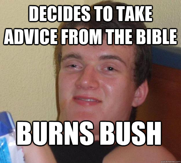 Decides to take advice from the bible burns bush
  10 Guy